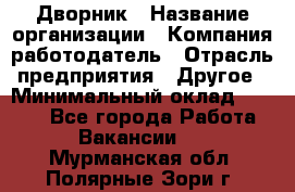 Дворник › Название организации ­ Компания-работодатель › Отрасль предприятия ­ Другое › Минимальный оклад ­ 5 000 - Все города Работа » Вакансии   . Мурманская обл.,Полярные Зори г.